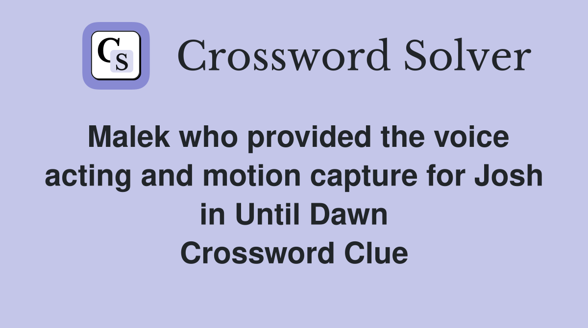 Malek who provided the voice acting and motion capture for Josh in Until Dawn Crossword Clue