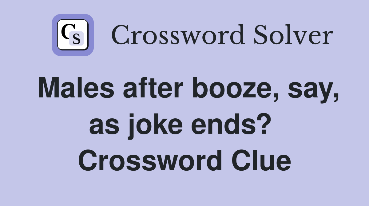 Males after booze, say, as joke ends?  Crossword Clue