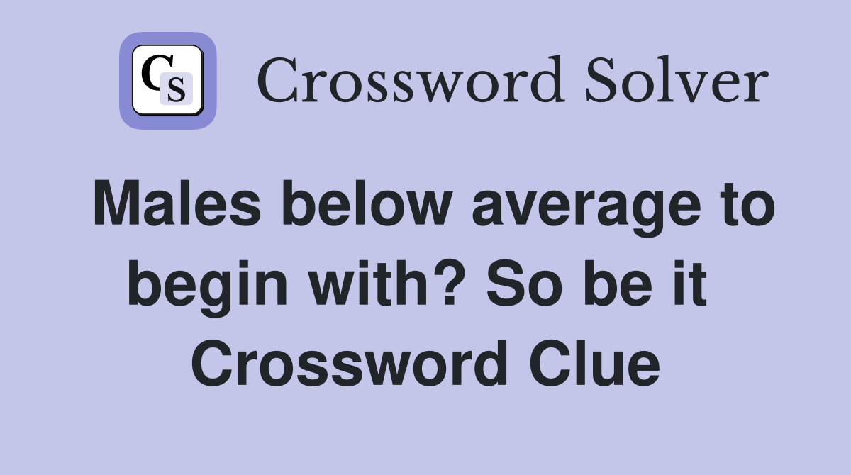 Males below average to begin with? So be it  Crossword Clue