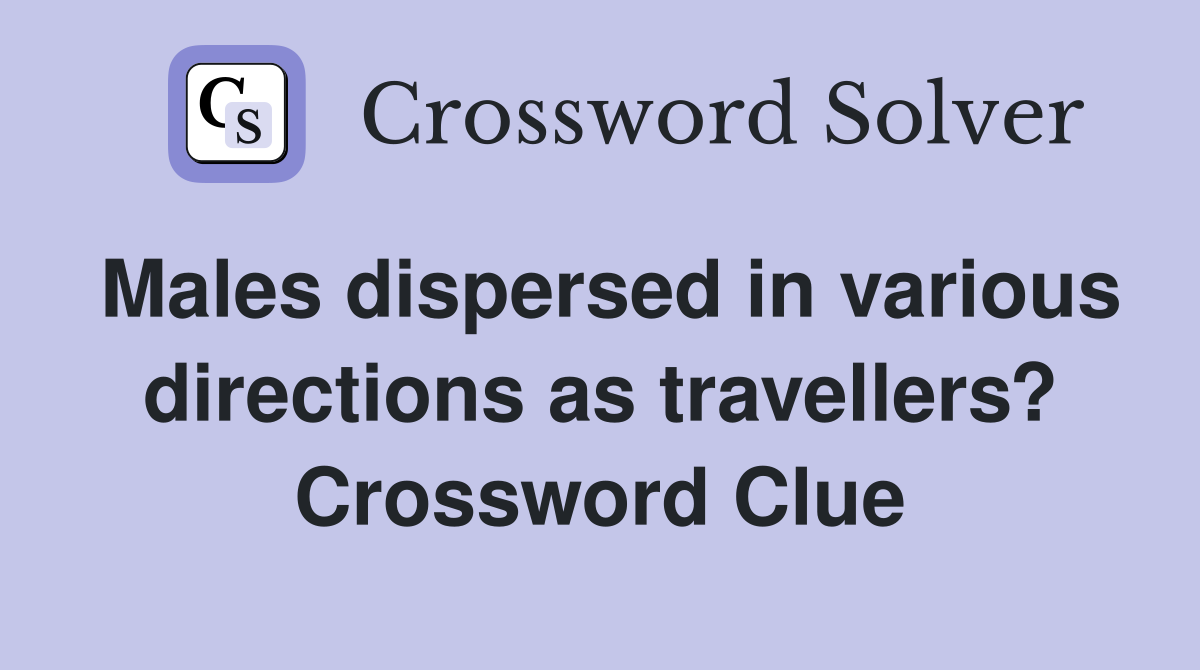 Males dispersed in various directions as travellers? Crossword Clue