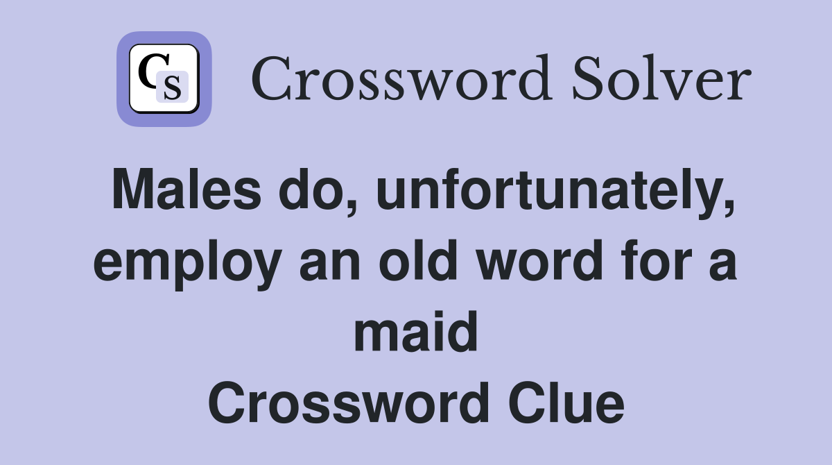 Males do, unfortunately, employ an old word for a maid Crossword Clue