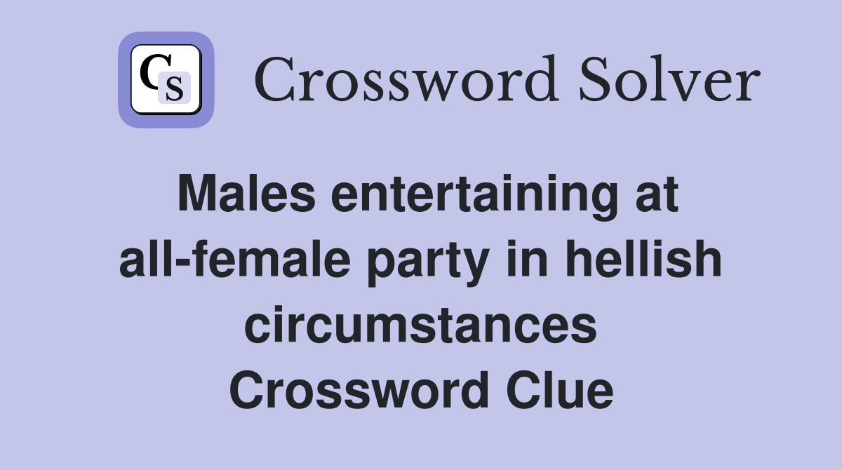 Males entertaining at all-female party in hellish circumstances Crossword Clue