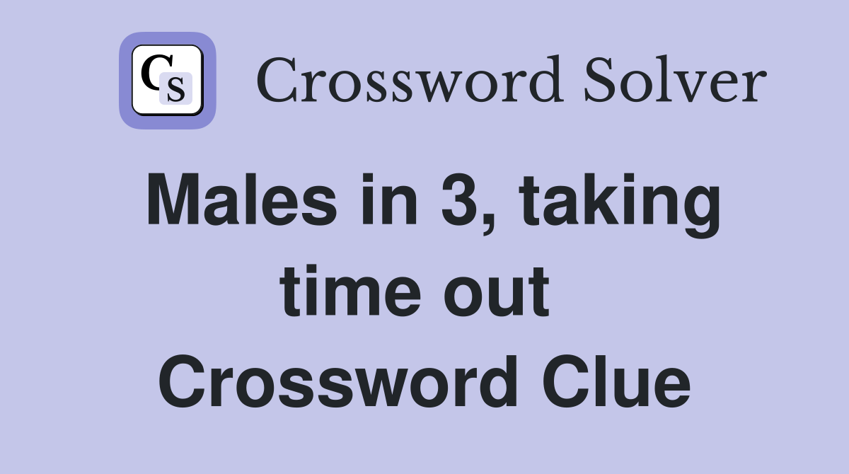 Males in 3, taking time out  Crossword Clue