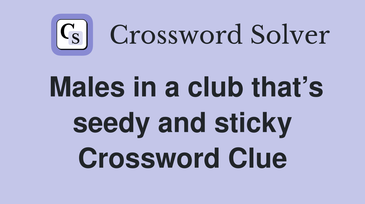 Males in a club that’s seedy and sticky Crossword Clue