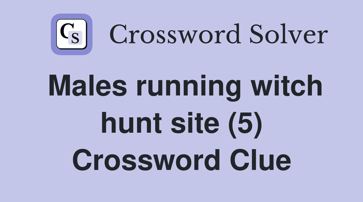 Males running witch hunt site (5) Crossword Clue