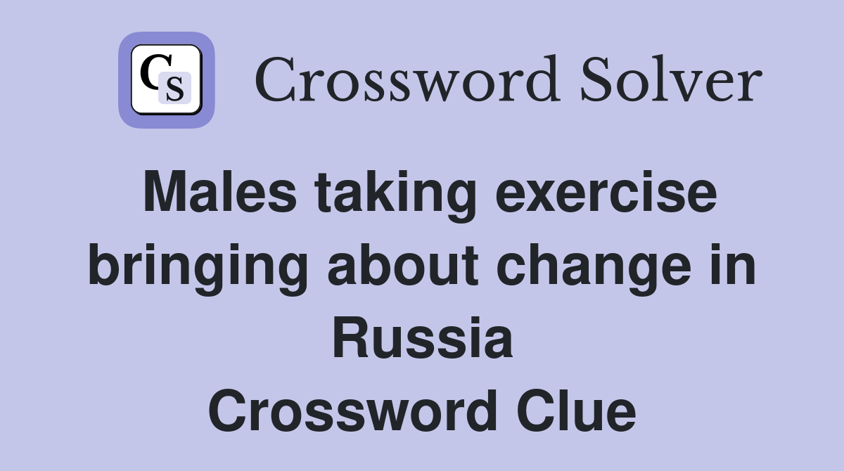 Males taking exercise bringing about change in Russia Crossword Clue