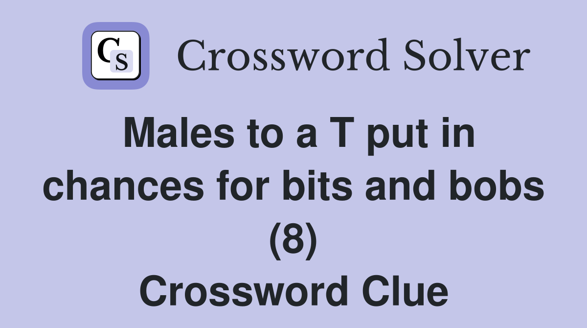 Males to a T put in chances for bits and bobs (8) Crossword Clue
