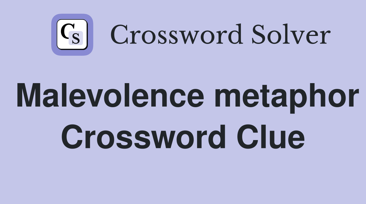 Malevolence metaphor Crossword Clue