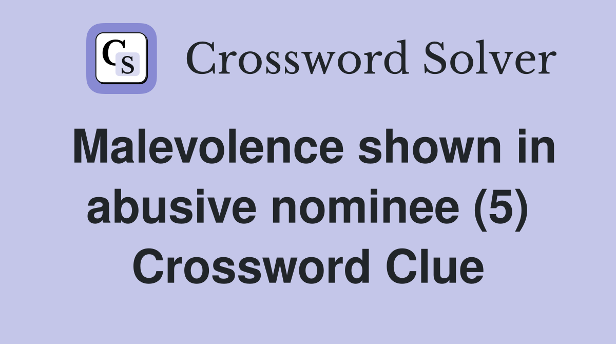 Malevolence shown in abusive nominee (5) Crossword Clue