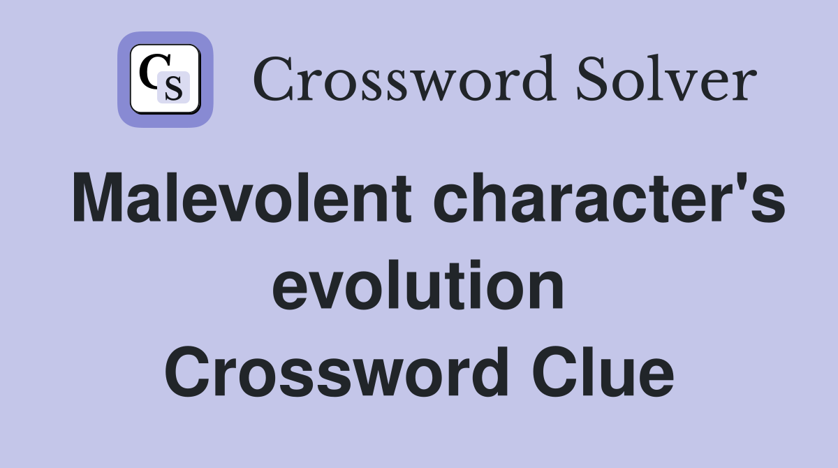 Malevolent character's evolution Crossword Clue