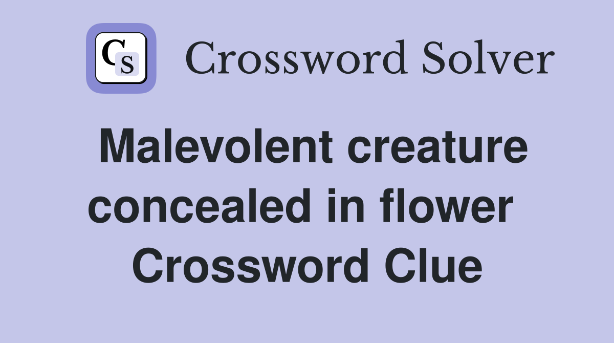 Malevolent creature concealed in flower  Crossword Clue