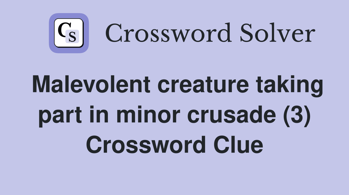 Malevolent creature taking part in minor crusade (3) Crossword Clue