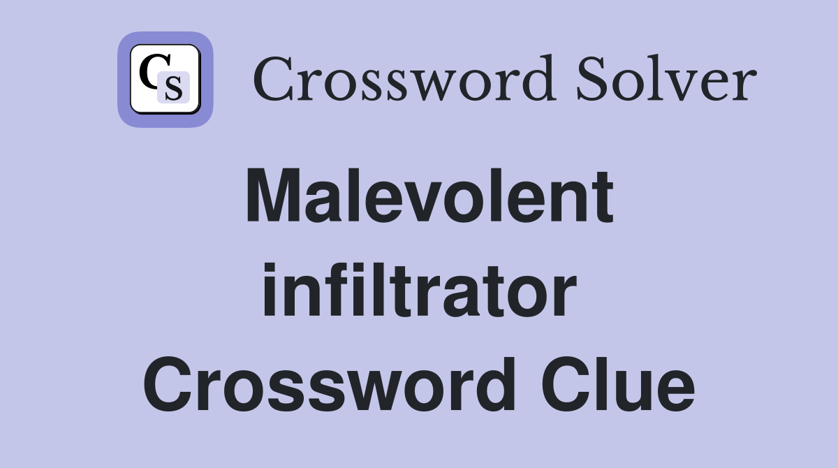 Malevolent infiltrator Crossword Clue
