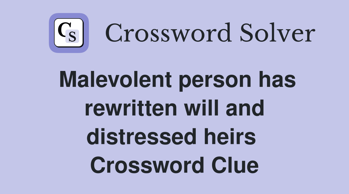 Malevolent person has rewritten will and distressed heirs  Crossword Clue