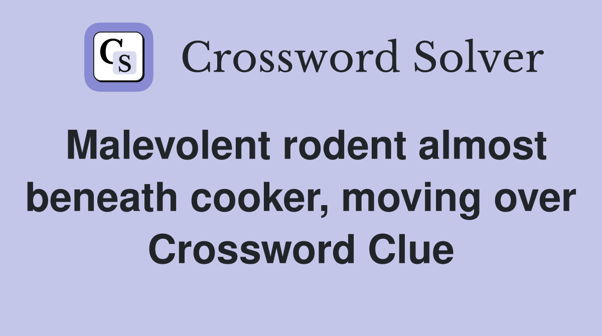Malevolent rodent almost beneath cooker, moving over Crossword Clue