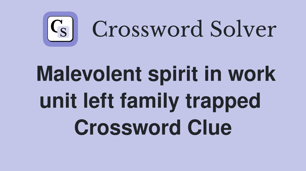Malevolent spirit in work unit left family trapped  Crossword Clue