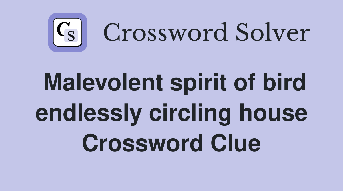 Malevolent spirit of bird endlessly circling house Crossword Clue