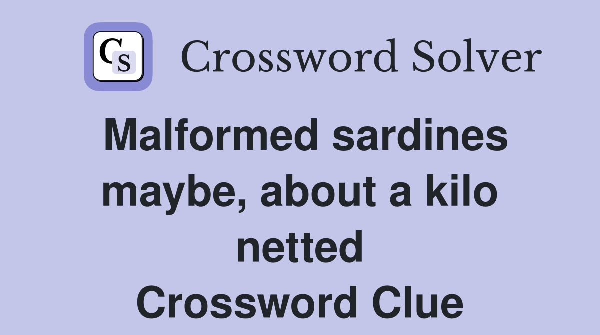Malformed sardines maybe, about a kilo netted Crossword Clue