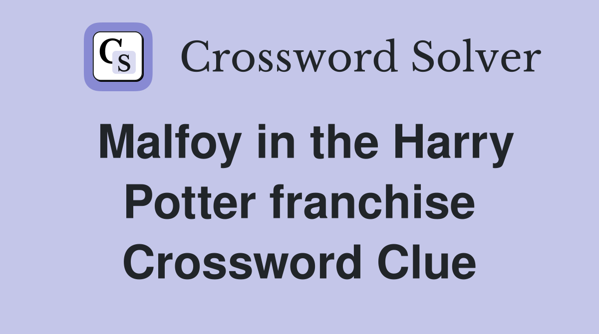 Malfoy in the Harry Potter franchise Crossword Clue