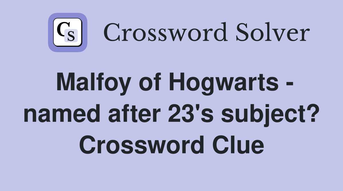 Malfoy of Hogwarts - named after 23's subject? Crossword Clue