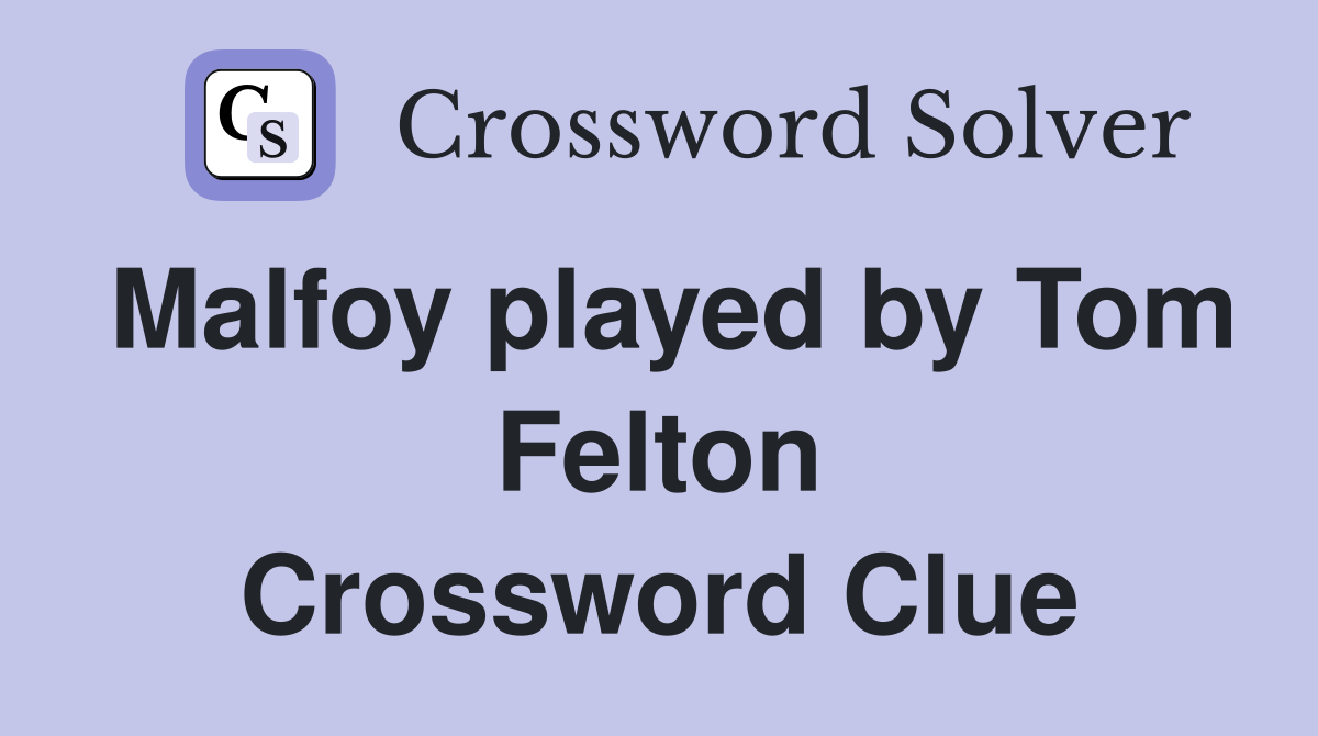 Malfoy played by Tom Felton Crossword Clue