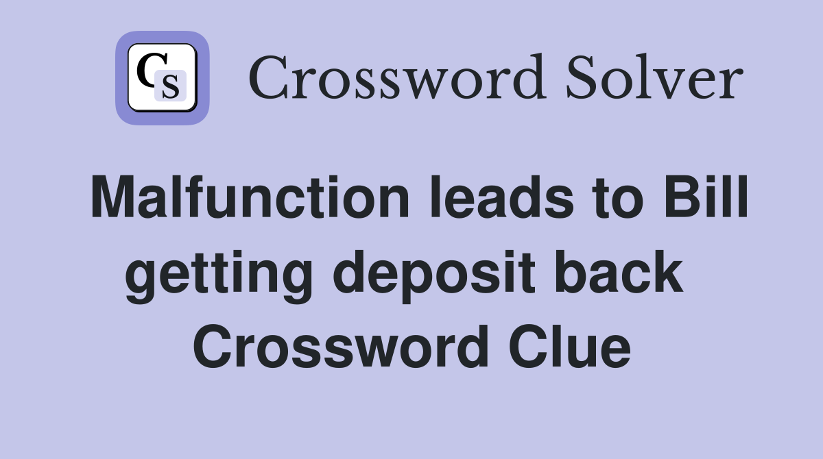 Malfunction leads to Bill getting deposit back  Crossword Clue