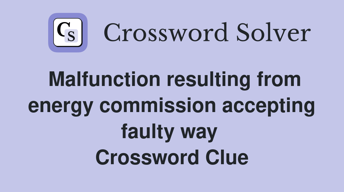 Malfunction resulting from energy commission accepting faulty way  Crossword Clue