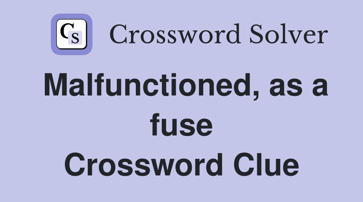 Malfunctioned, as a fuse Crossword Clue
