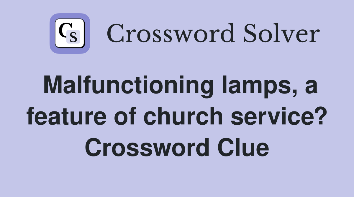Malfunctioning lamps, a feature of church service? Crossword Clue