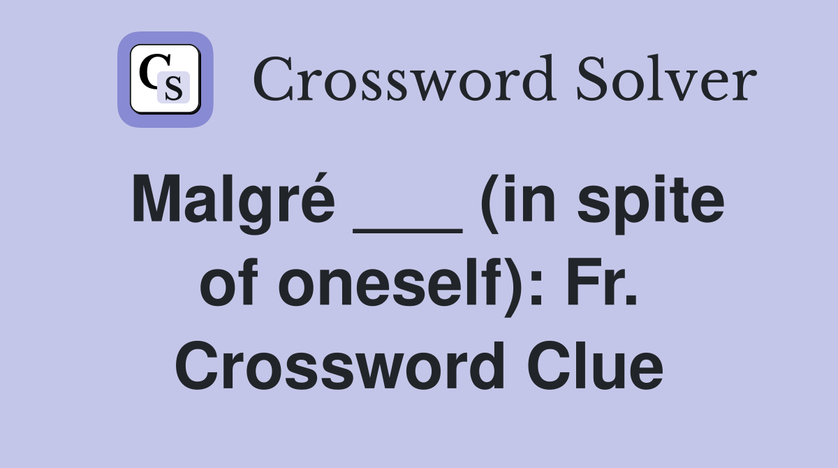 Malgré ___ (in spite of oneself): Fr. Crossword Clue