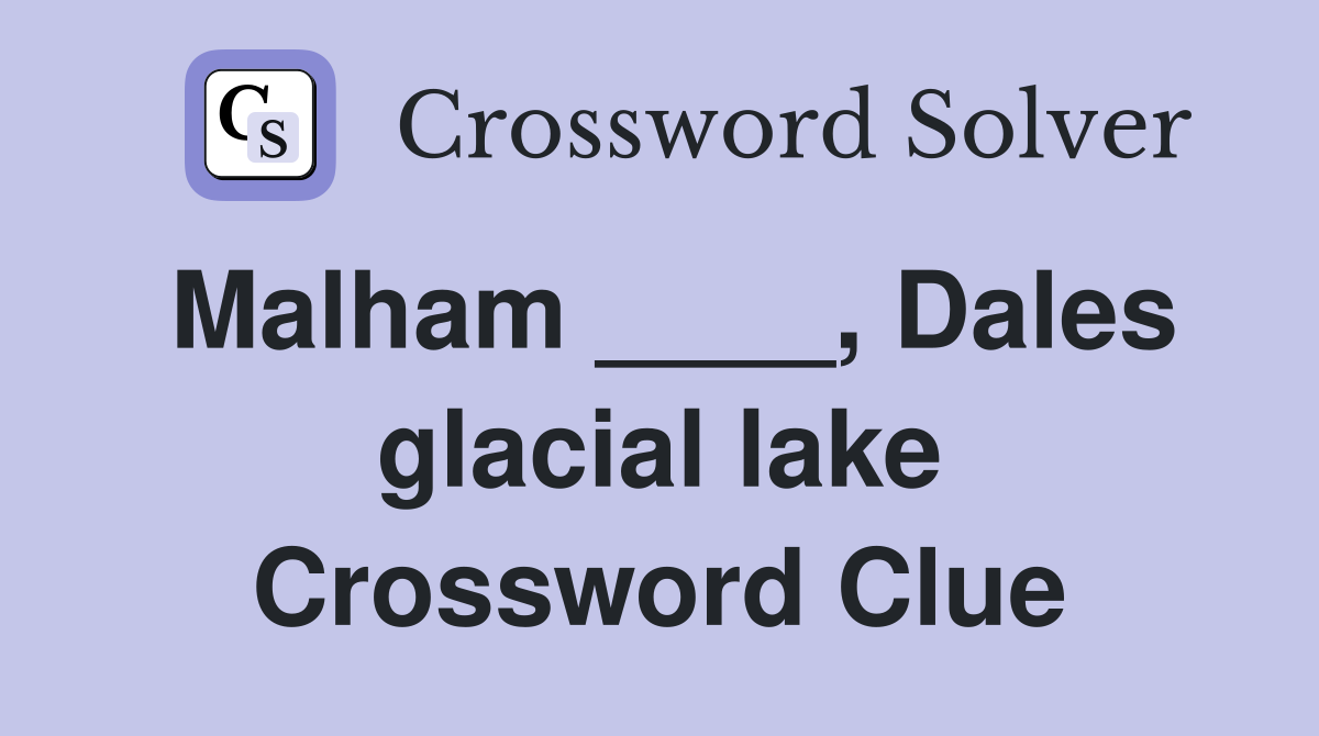 Malham ____, Dales glacial lake Crossword Clue