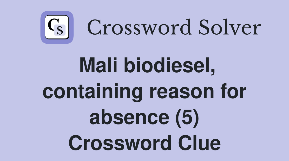 Mali biodiesel, containing reason for absence (5) Crossword Clue