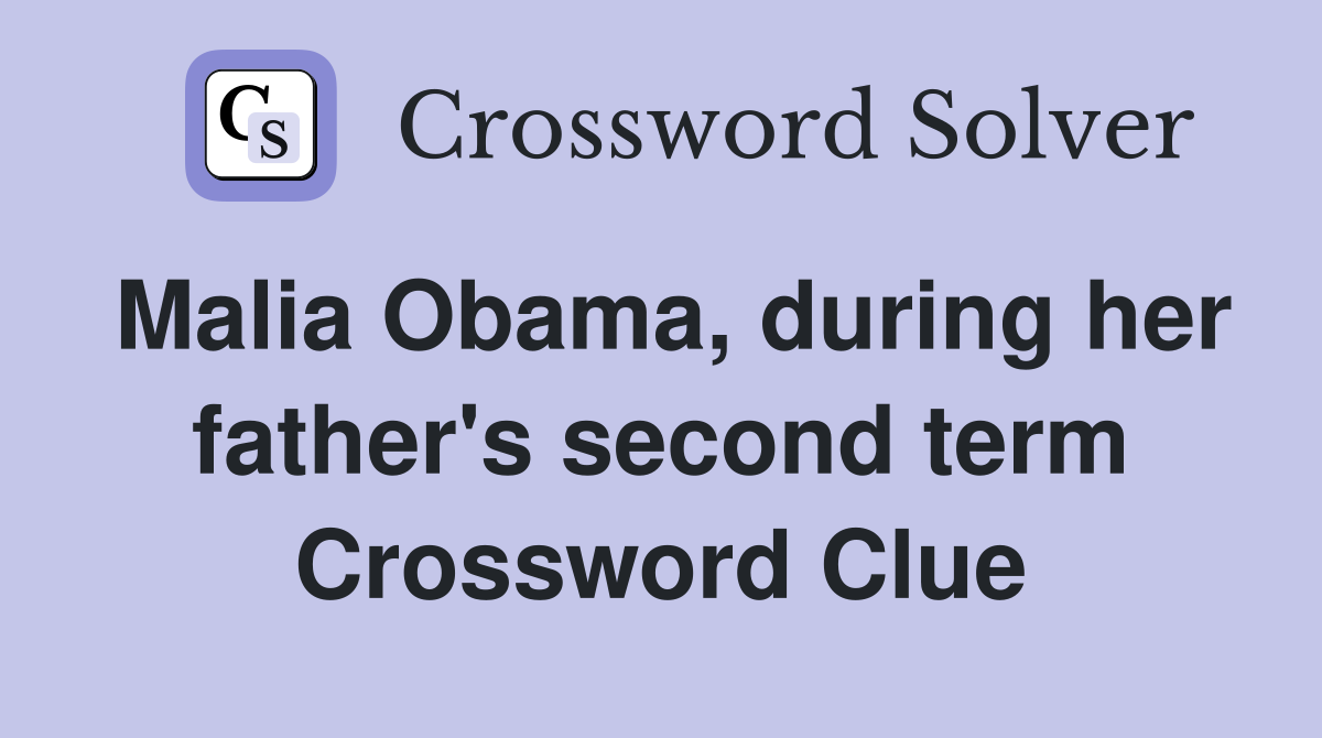 Malia Obama, during her father's second term Crossword Clue