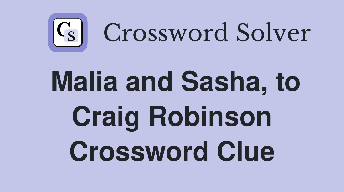Malia and Sasha, to Craig Robinson Crossword Clue