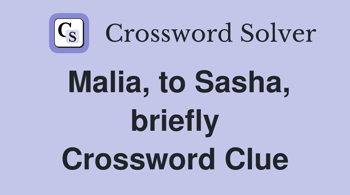 Malia, to Sasha, briefly Crossword Clue