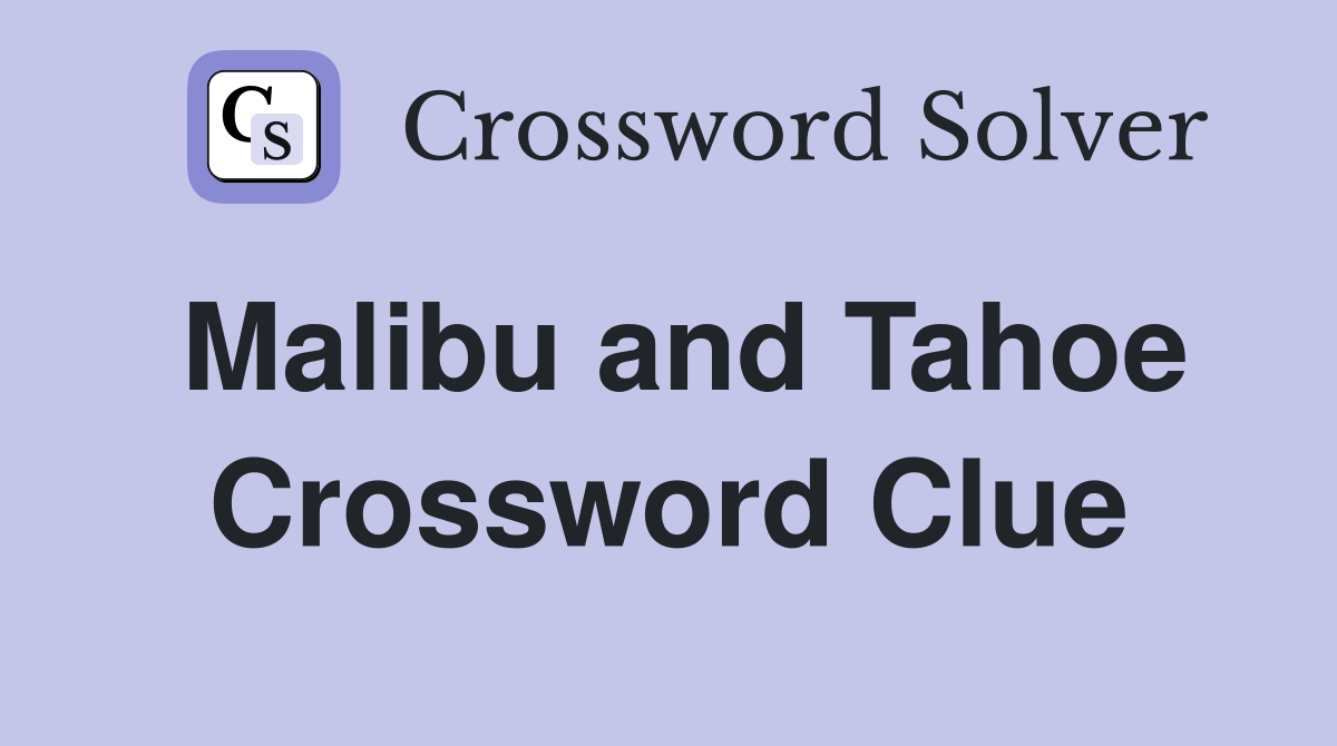 Malibu and Tahoe Crossword Clue