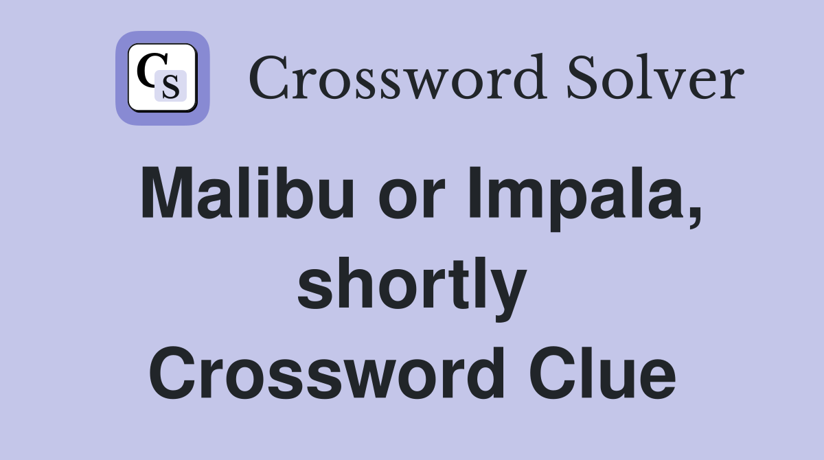 Malibu or Impala, shortly Crossword Clue