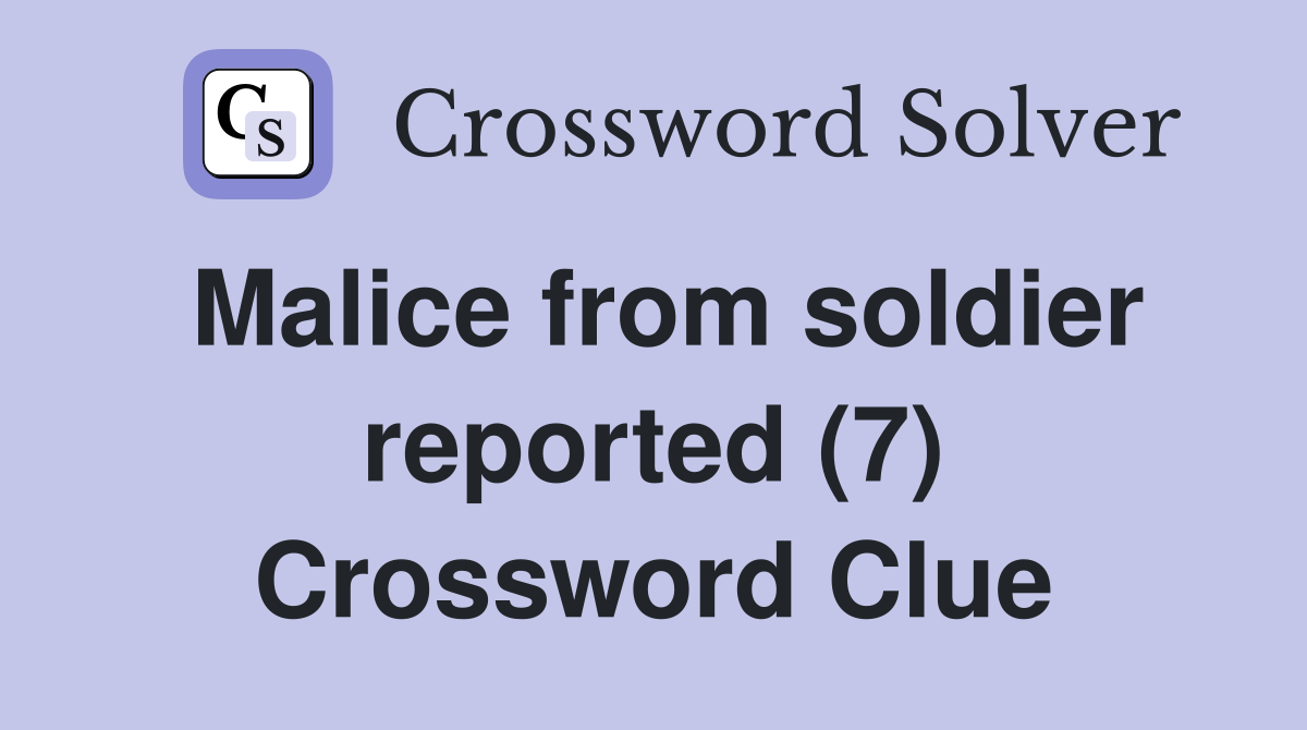 Malice from soldier reported (7) Crossword Clue