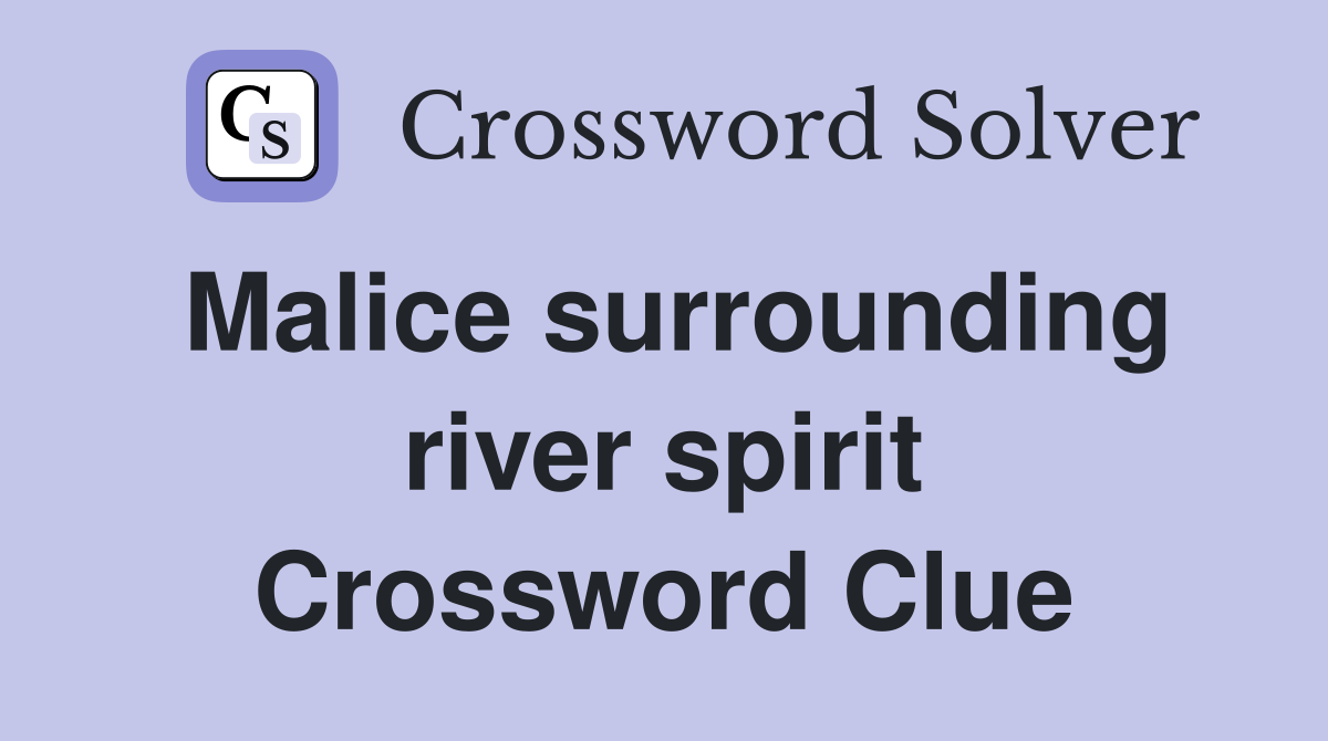 Malice surrounding river spirit Crossword Clue