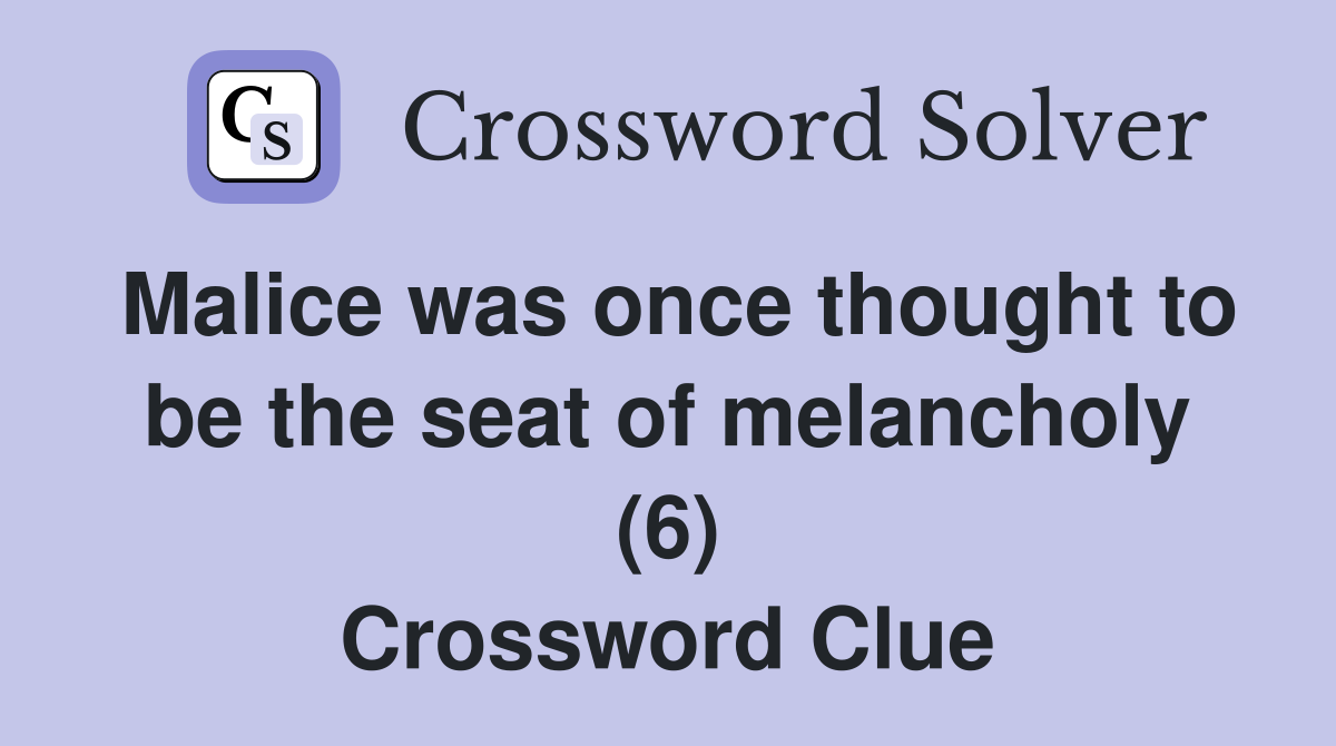Malice was once thought to be the seat of melancholy (6) Crossword Clue