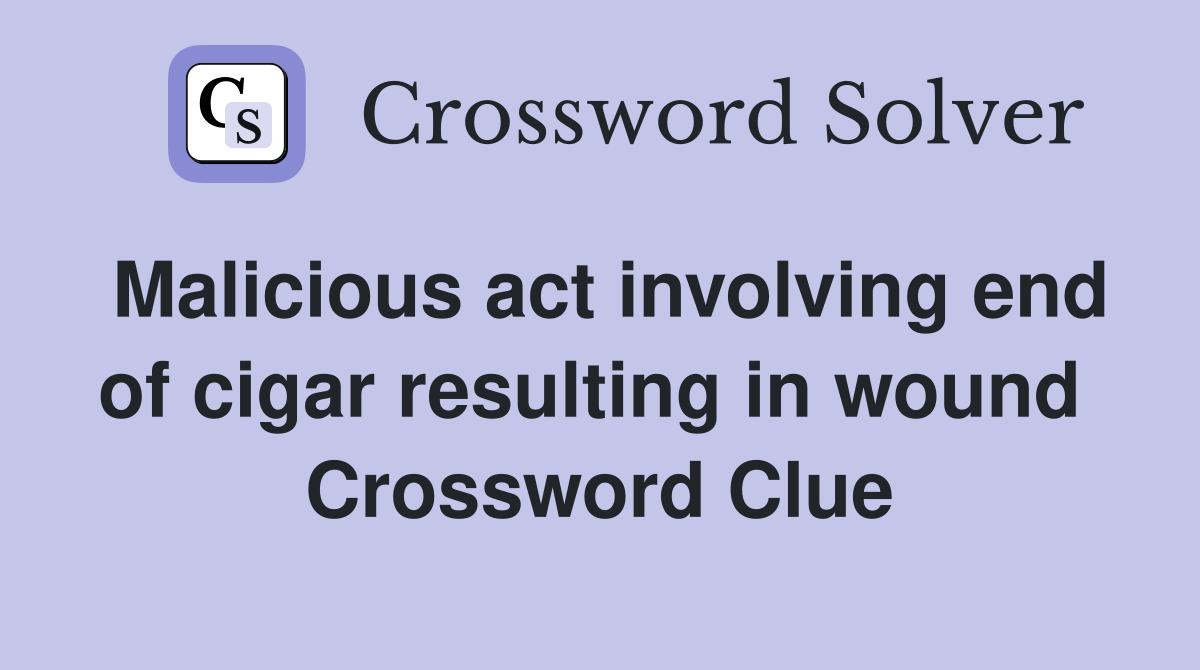 Malicious act involving end of cigar resulting in wound  Crossword Clue