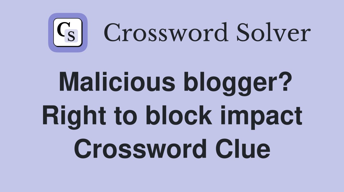 Malicious blogger? Right to block impact Crossword Clue