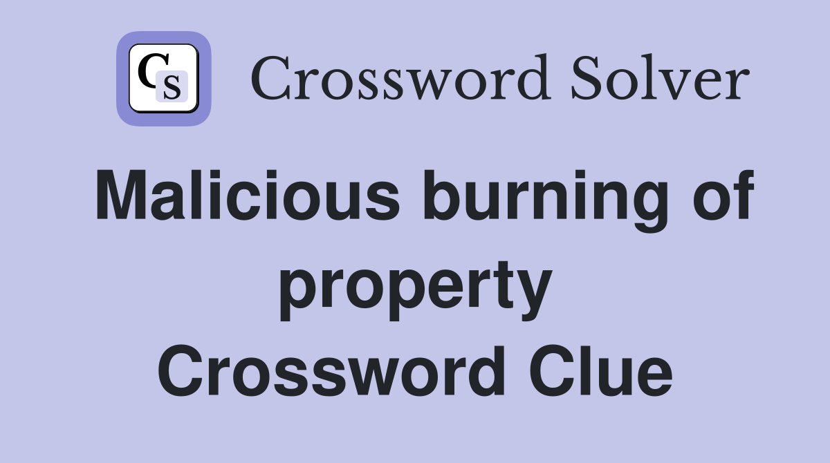 Malicious burning of property Crossword Clue