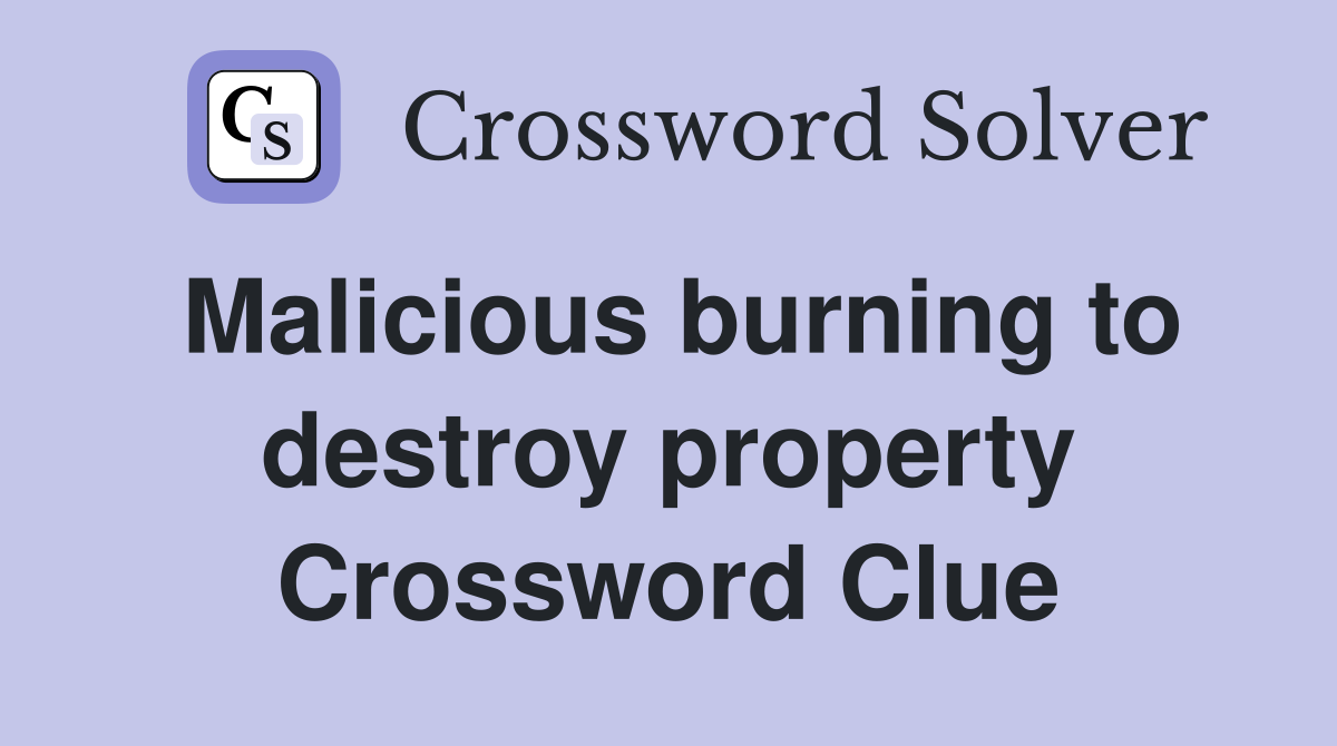 Malicious burning to destroy property Crossword Clue