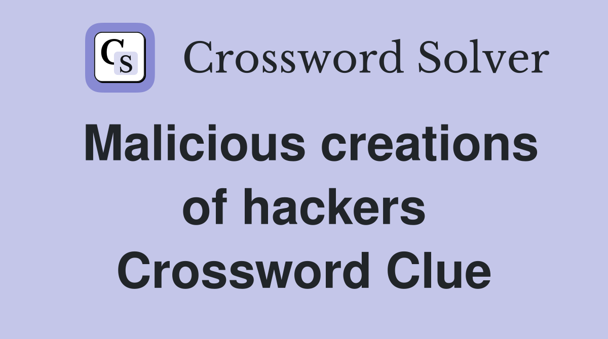 Malicious creations of hackers Crossword Clue