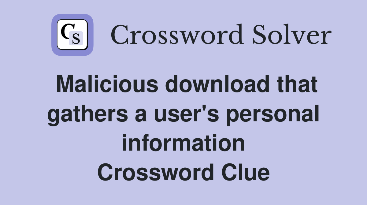 Malicious download that gathers a user's personal information Crossword Clue