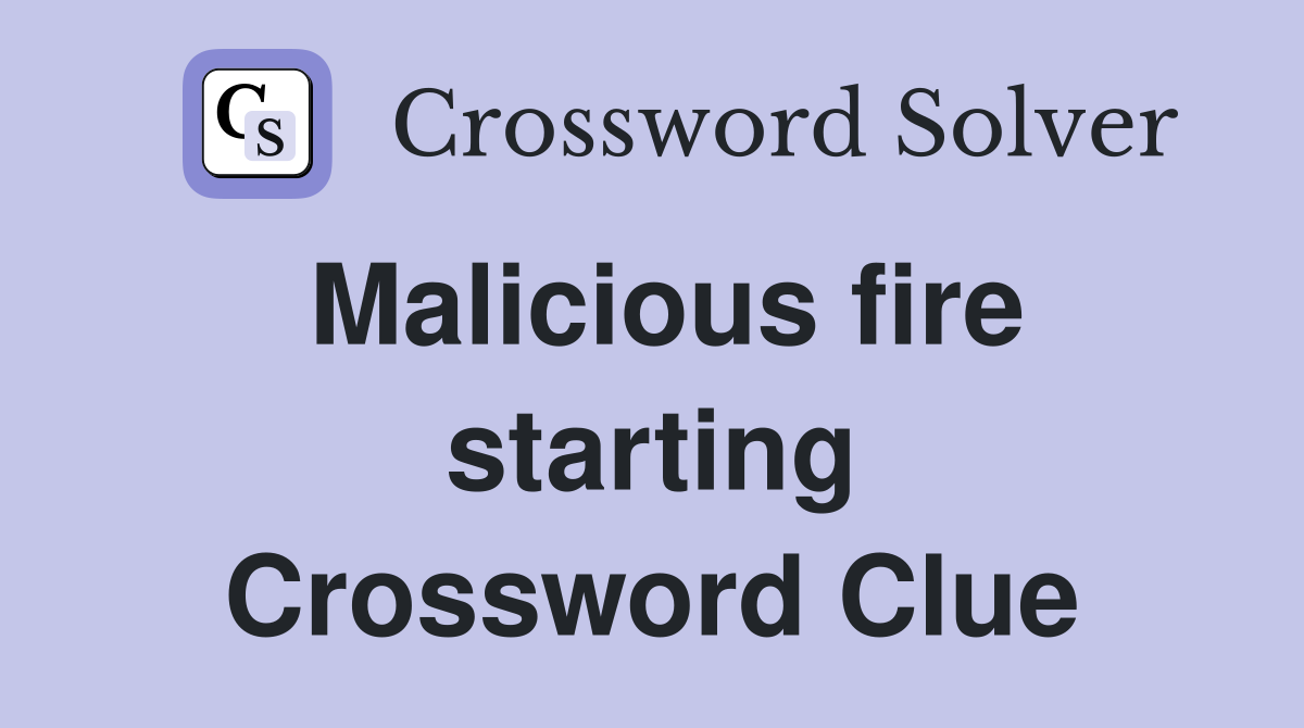 Malicious fire starting Crossword Clue