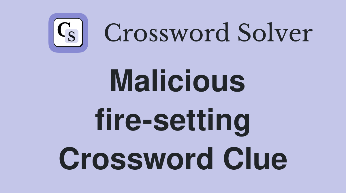 Malicious fire-setting Crossword Clue