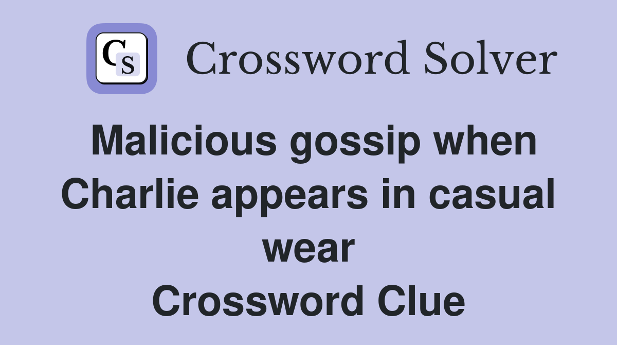 Malicious gossip when Charlie appears in casual wear Crossword Clue
