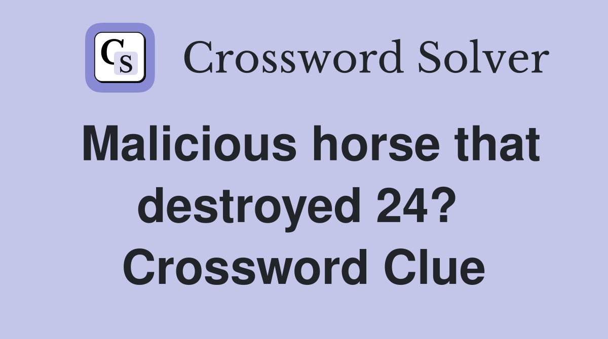 Malicious horse that destroyed 24?  Crossword Clue